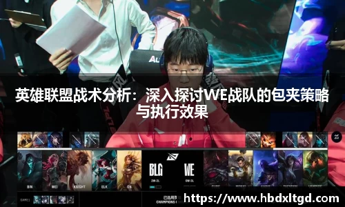 英雄联盟战术分析:深入探讨WE战队的包夹策略与执行效果