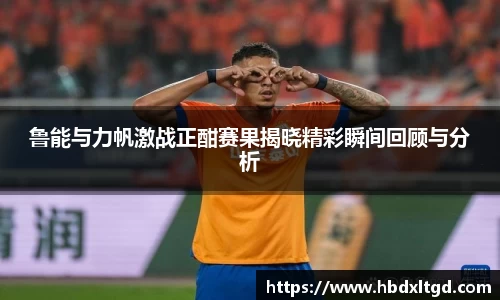 鲁能与力帆激战正酣赛果揭晓精彩瞬间回顾与分析